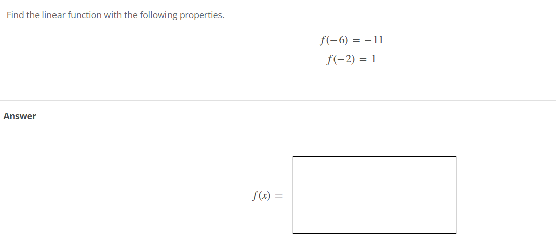 Find the linear function with the following properties.
f(-6) = – 11
f(-2) = 1
Answer
f(x) =
