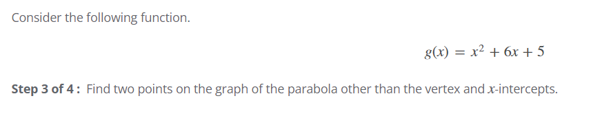 Consider the following function.
g(x) = x² + 6x + 5
Step 3 of 4: Find two points on the graph of the parabola other than the vertex and x-intercepts.
