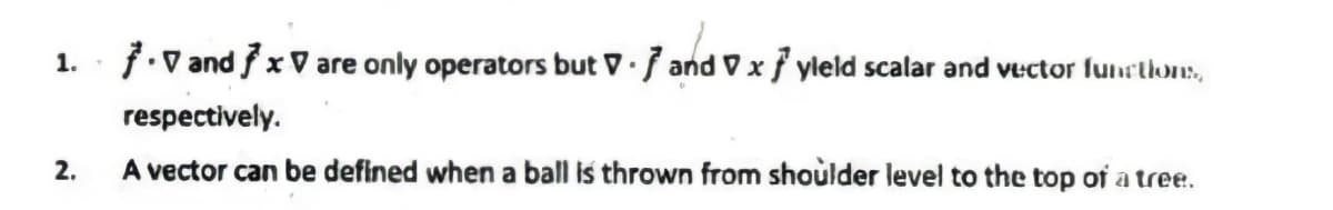 7. V and x V are only operators but V · 7 and V x } yleld scalar and vector funrtions,
1.
respectively.
2.
A vector can be defined when a ball is thrown from shoùlder level to the top of a tree.
