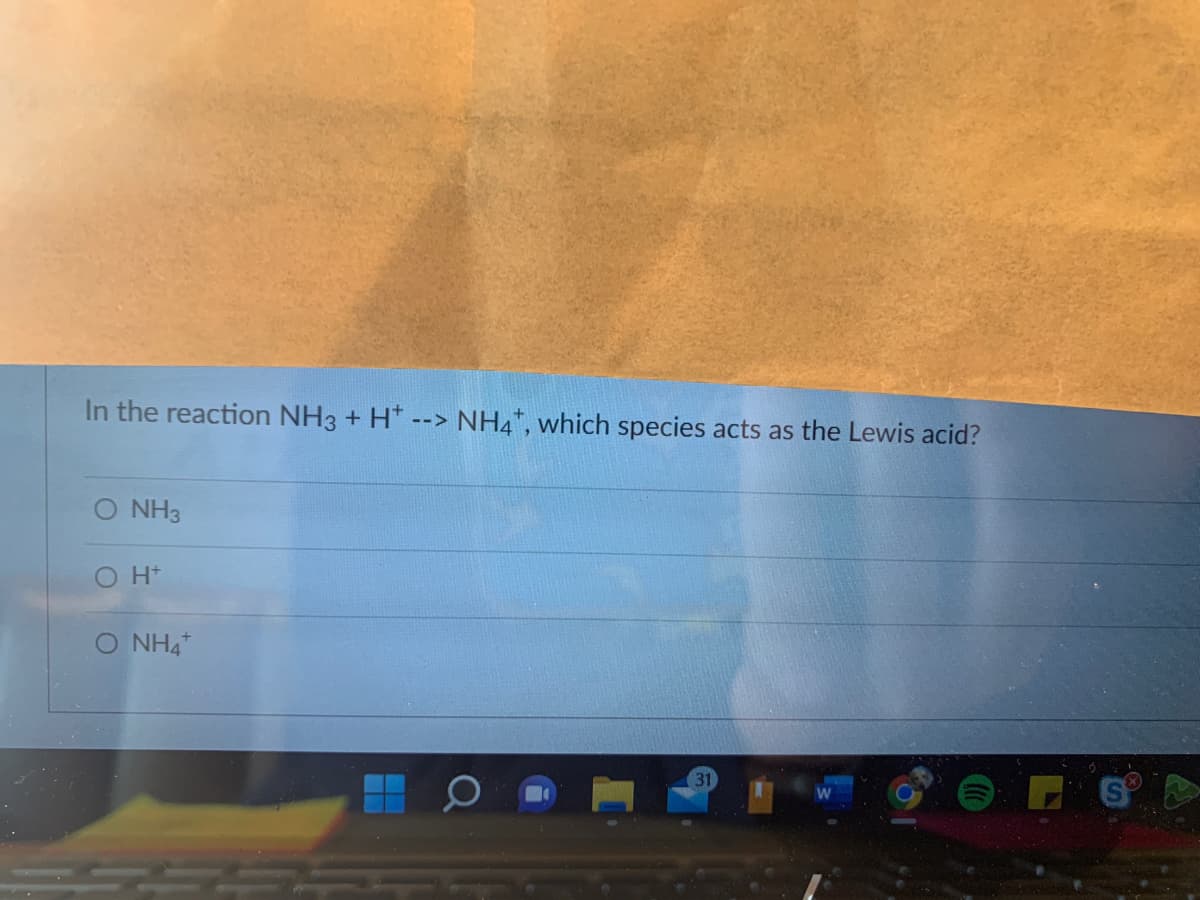 In the reaction NH3 + H+. --> NH4+, which species acts as the Lewis acid?
NH3
O
O Ht
O NHA
S