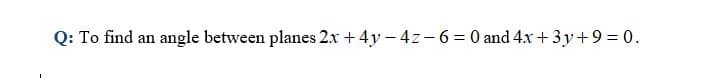Q: To find an angle between planes 2x + 4y – 4z-6= 0 and 4x +3y+9 = 0.
