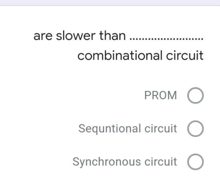 are slower than ...
combinational circuit
PROM O
Sequntional circuit
Synchronous circuit
O
