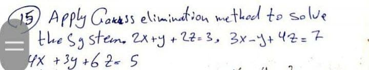 15) Apply Couess elimination metkoed to solve
the Sy stem, 2x+y+22=3, 3x-Y+ 4Z=7
HX +3y +62= 5

