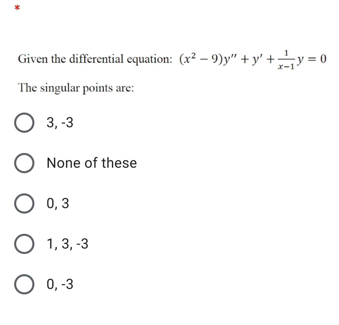 Given the differential equation: (x2 – 9)y" + y' +y = 0
х-1
The singular points are:
3, -3
None of these
О ,3
O 1, 3, -3
0, -3
