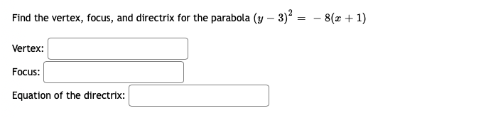 Find the vertex, focus, and directrix for the parabola (y – 3)? = - 8(x + 1)
Vertex:
Focus:
Equation of the directrix:
