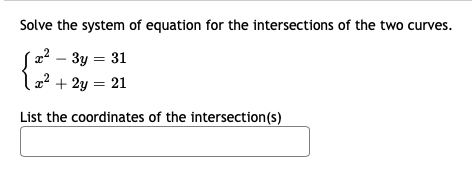 Solve the system of equation for the intersections of the two curves.
Sa² – 3y = 31
l2² + 2y = 21
List the coordinates of the intersection(s)
