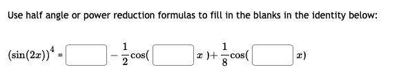 Use half angle or power reduction formulas to fill in the blanks in the identity below:
1
(sin(2æ))* =
1
2 cos(
|z )+ ㅎcos(
2)
