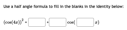 Use a half angle formula to fill in the blanks in the identity below:
(cos(4z))² =
cos(
2)
