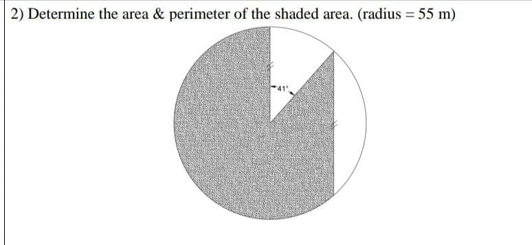 2) Determine the area & perimeter of the shaded area. (radius = 55 m)
