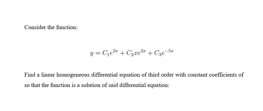 Consider the function:
y = C1e2" + C,re2" + C3e-5z
Find a linear homogeneous differential equation of third order with constant coefficients of
so that the function is a solution of said differential equation:
