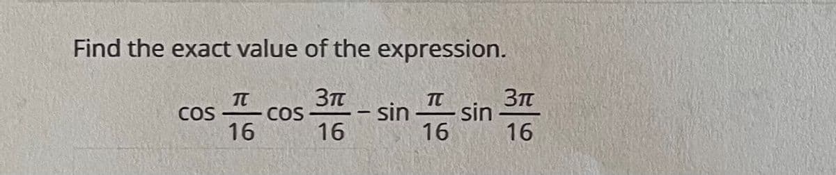 Find the exact value of the expression.
TC
3T
COS
- COS
– sin
sin
16
16
16
16
