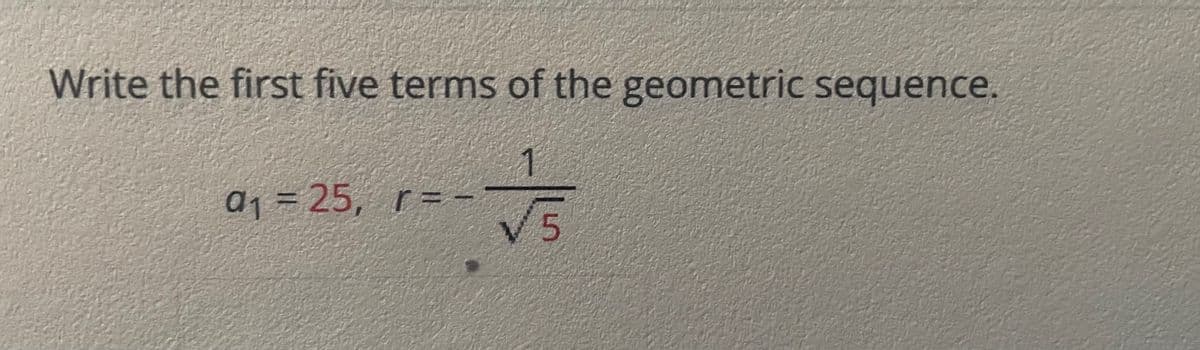 Write the first five terms of the geometric sequence.
a1 = 25, r=
