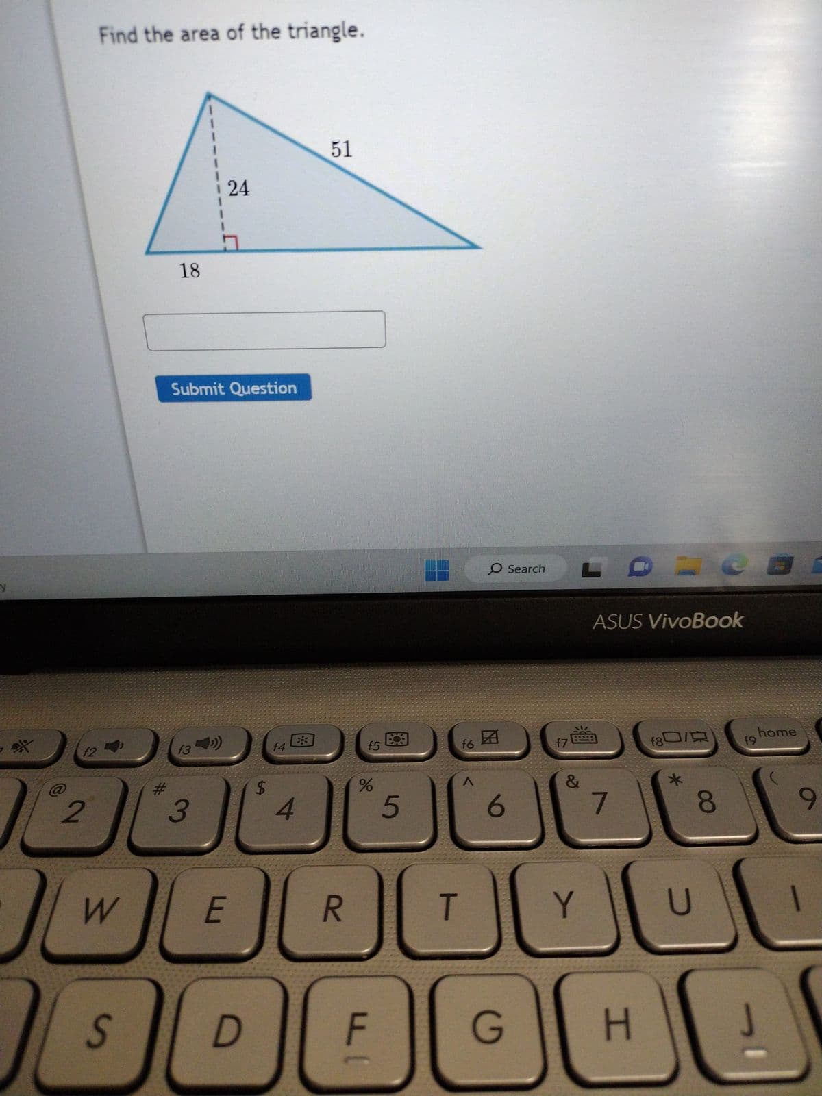 y
*
f2
2
Find the area of the triangle.
W
S
D
#
18
Submit Question
f3
24
3
E
$
f4
4
*
51
f5
do
%
5
f6
D
F
90
^
O Search
6
&
T
Y
RDC
G
ASUS VivoBook
7
H
f80/
*
8
U
19
home
9
تان
D