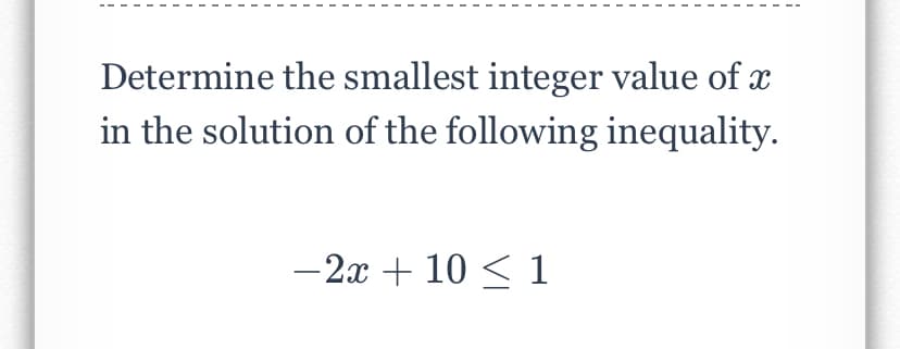 Determine the smallest integer value of x
in the solution of the following inequality.
-2x + 10 < 1
