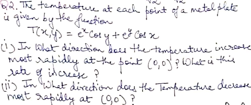Q2. The temperture at each beint of a metal plate
i given by the function
= et Co!y t
!) Ir What disection decu the temberature increoate
mast rabidly at the baint (0,01?LWhat i this
uta g increese ?
lii) In lwhat direction does the Temperature decleste
mest rapidly at (9,0)?
