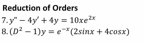 Reduction of Orders
7. y" – 4y' + 4y = 10xe2x
8. (D² – 1)y = e¬*(2sinx + 4cosx)
