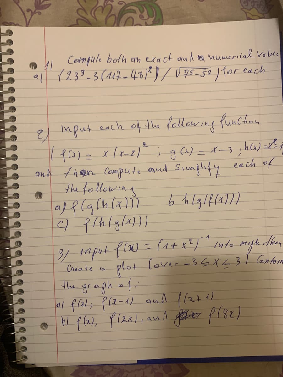 I Cermpule both an exact and ea numerical Valee
al (233-3(117-48)*)/U 75-59) for each
imput
each of the follow ine funchon
each of
and thoon Compute and Simplify
the following
Create a
plot lover =36X<31 Conto1m
the yeagh fri
