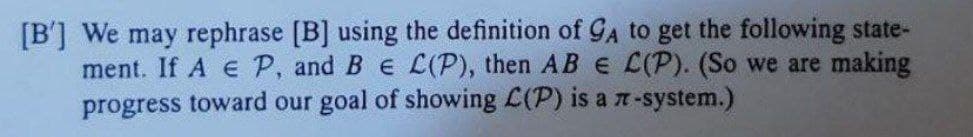 [B'] We may rephrase [B] using the definition of GA to get the following state-
ment. If A e P, and B e L(P), then AB E L(P). (So we are making
progress toward our goal of showing L(P) is a -system.)
