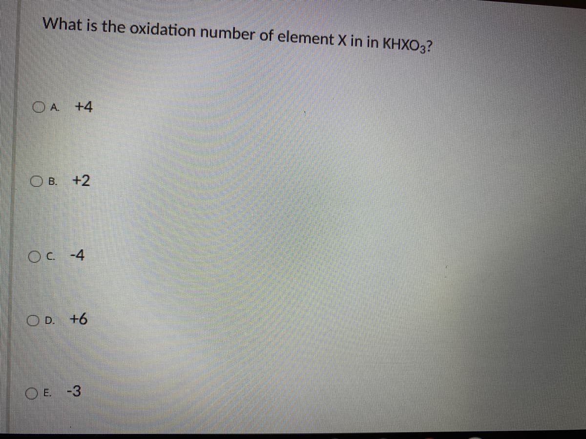What is the oxidation number of element X in in KHXO3?
OA +4
O B. +2
Oc -4
O D. +6
O E. -3
