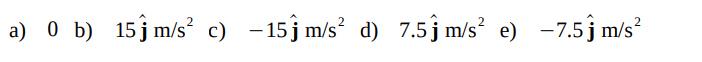 a) 0 b) 15 m/s² c) −15ĵm/s² d) 7.5 m/s² e) -7.5 m/s²