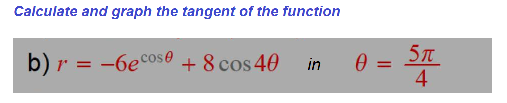 Calculate and graph the tangent of the function
b) r = + 8 cos 40
5T
4
-6e cose
in

