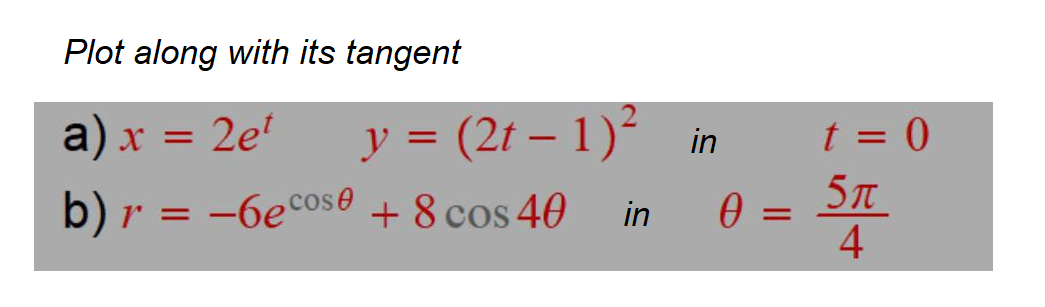 Plot along with its tangent
y = (2t – 1)² in
t = 0
5T
4
a) x = 2e'
%D
b) r = -6ecos0 + 8 cos 40
in
||
