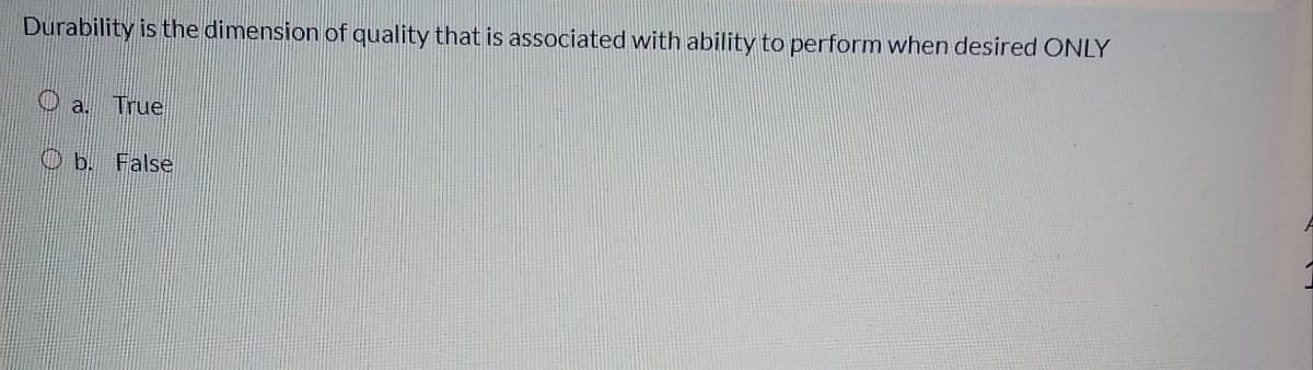 Durability is the dimension of quality that is associated with ability to perform when desired ONLY
O a. True
O b. False
