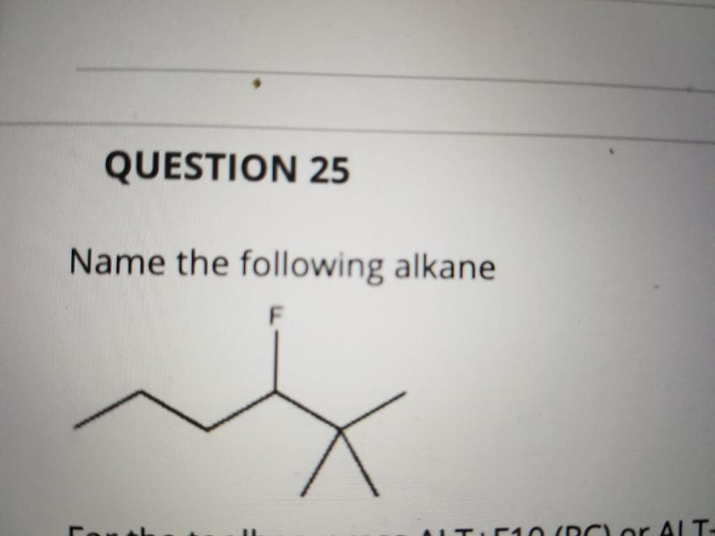 QUESTION 25
Name the following alkane
ALTIE1 0 (DCLOr ALT-
