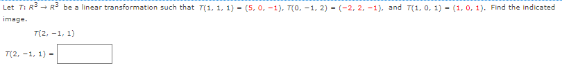 Let T: R3 - R3 be a linear transformation such that T(1, 1, 1) = (5, 0, -1), T(0, -1, 2) = (-2, 2, -1), and T(1, 0, 1) = (1, 0, 1). Find the indicated
%3D
image.
T(2, -1, 1)
T(2, -1, 1) =
