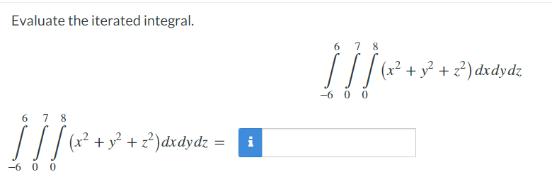 Evaluate the iterated integral.
6 7 8
/// (r? + x² + z²) dxdydz
-6 0 0
6 7 8
(x² + y² + z?)dxdydz
i
-6 0 0
