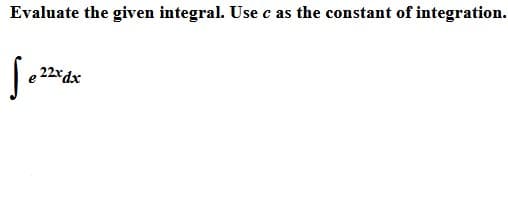 Evaluate the given integral. Use c as the constant of integration.
22xdx
