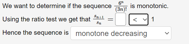 We want to determine if the sequence
6"
is monotonic.
(3п)!
Using the ratio test we get that Sn+1
1
<
Sn
Hence the sequence is monotone decreasing
