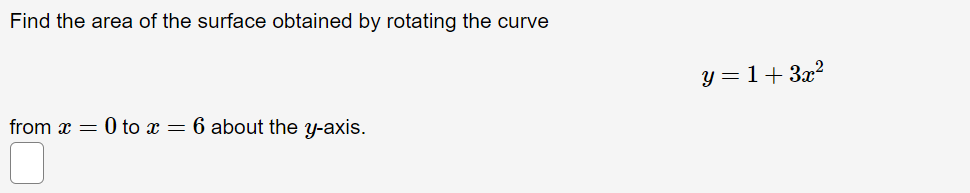Find the area of the surface obtained by rotating the curve
y = 1+ 3x?
from x = 0 to x = 6 about the y-axis.

