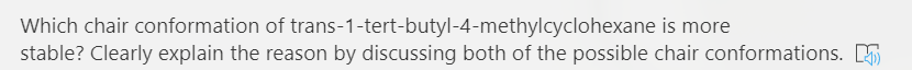 Which chair conformation of trans-1-tert-butyl-4-methylcyclohexane is more
stable? Clearly explain the reason by discussing both of the possible chair conformations. S
