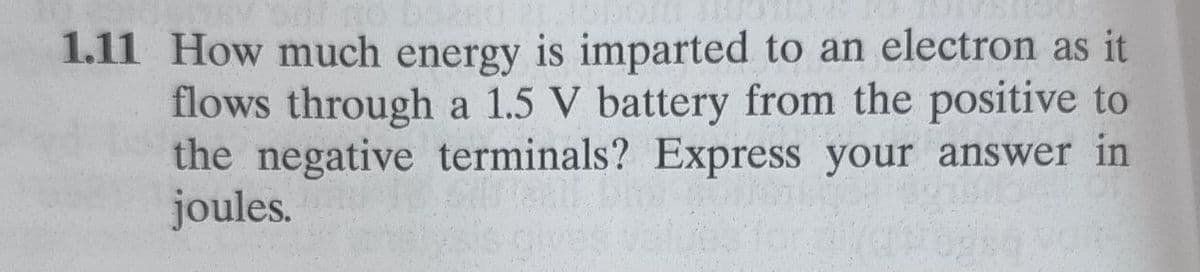 1.11 How much energy is imparted to an electron as it
flows through a 1.5 V battery from the positive to
the negative terminals? Express your answer in
joules.
