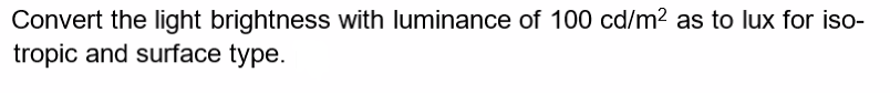 Convert the light brightness with luminance of 100 cd/m² as to lux for iso-
tropic and surface type.