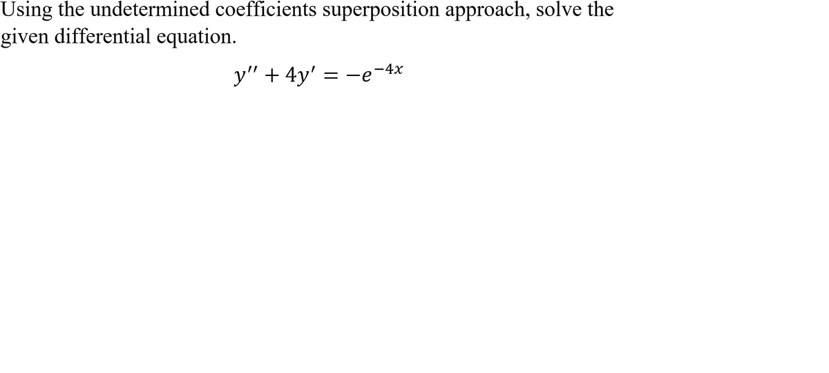 Using the undetermined coefficients superposition approach, solve the
given differential equation.
y" + 4y' = -e-4x
