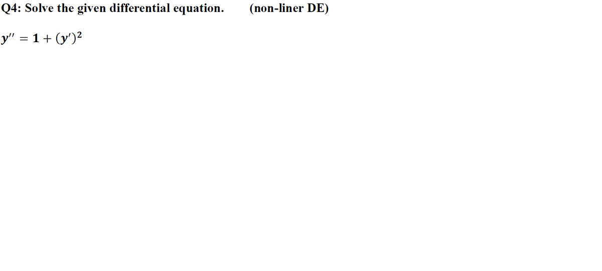 Q4: Solve the given differential equation.
(non-liner DE)
y" = 1+ (y')²
