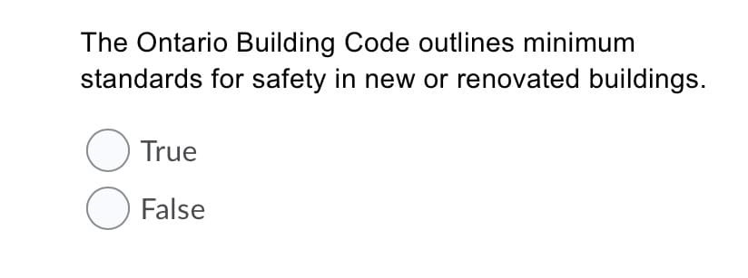 The Ontario Building Code outlines minimum
standards for safety in new or renovated buildings.
O True
O False
