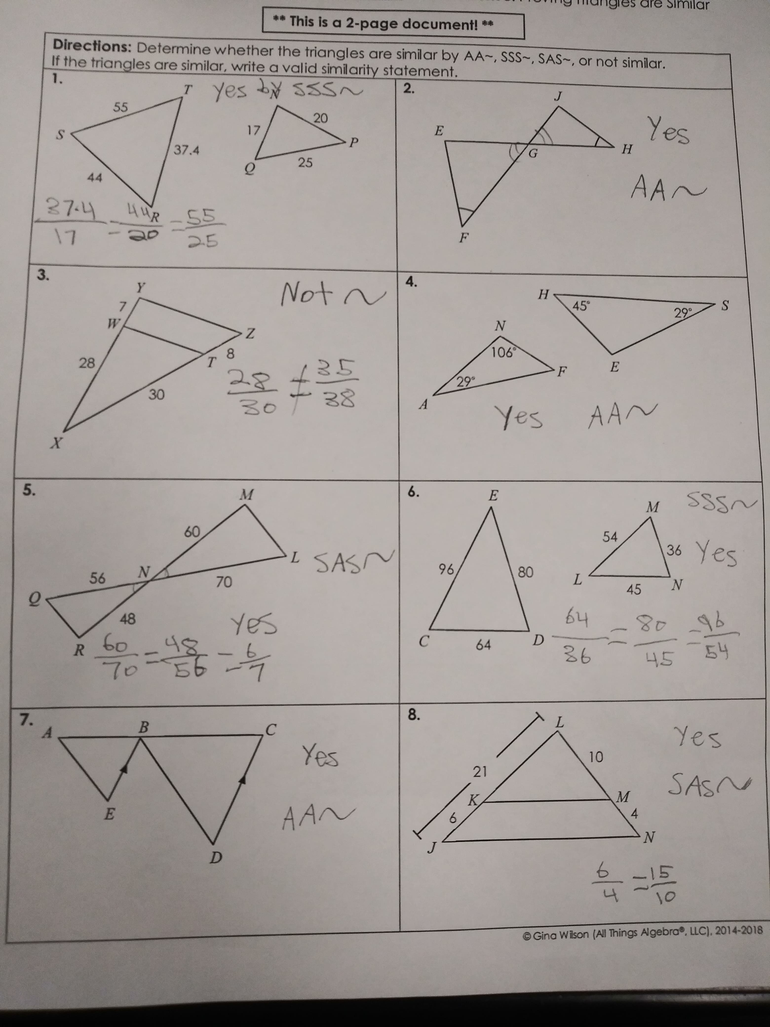 8.
30
28
3.
es are Sinmilar
** This is a 2-page document! **
Directions: Determine whether the triangles are similar by AA-, SSS~, SAS~, or not similar.
If the triangles are similar, write a valid similarity statement.
2.
1.
55
20
P.
17
H.
37.4
AA~
25
44
27.444R-55
de.
25
4.
Not ~
H.
45°
7.
>F
29
A.
30
6.
E.
5.
54
60,
L SASN
96,
45
48
64
54
48
6.
C.
45
8.
C.
Yes
7.
Yes
A.
21
4.
AN
10
OGina Wilson (All Things Algebra, LLC), 2014-2018
