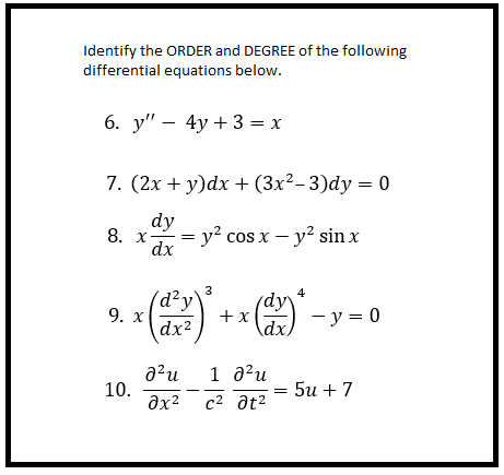 Identify the ORDER and DEGREE of the following
differential equations below.
6. у" — 4у + 3 — х
7. (2x + y)dx + (3x²- 3)dy = 0
dy
8. х
y? cos x – y? sin x
dx
3
4
(d²y\
9. х
dy
+x
\dx)
- y = 0
dx2
a?u
10.
1 a?u
: 5и + 7
c2 at2
