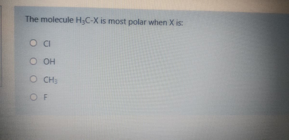 The molecule H3C-X is most polar when X is:
O OH
O CH3
O F
