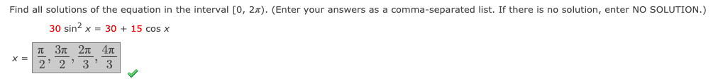 Find all solutions of the equation in the interval [0, 2n). (Enter your answers as a comma-separated list. If there is no solution, enter NO SOLUTION.)
30 sin? x = 30 + 15 cos x
π3π 2π 4π
X =
2
2' 3' 3
