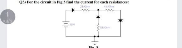 Q3) For the circuit in Fig.3 find the current for each resistances:
2kOhm
4k Ohm
1
KB/S
10V
5kOhm
Fin
