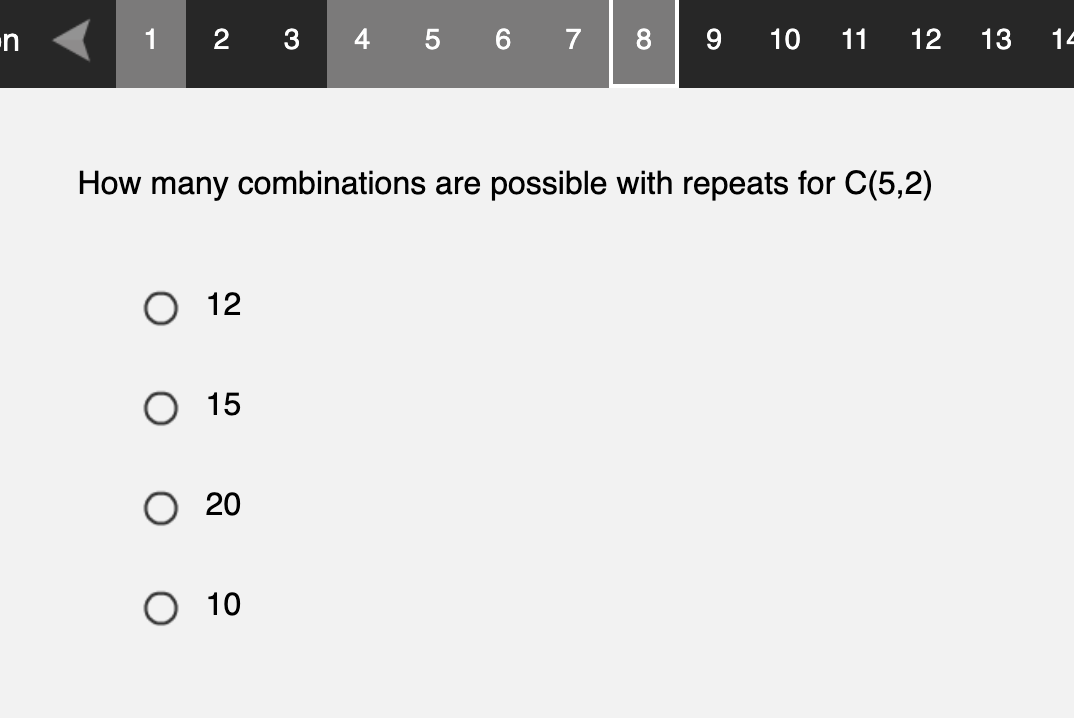 n
1
2 3 4 5 6 7 8 9 10 11
How many combinations are possible with repeats for C(5,2)
O 12
O 15
20
12
O 10
13
14