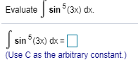 Evaluate sin(3x) dx.
sin(3x) dx
(Use C as the arbitrary constant.)
