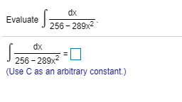 dx
Evaluate
256 289x2
dx
256-289x
(Use C as an arbitrary constant.)
