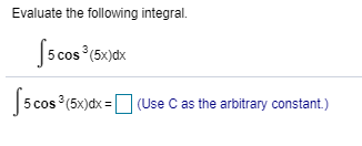 Evaluate the following integral.
|5 cos (5x)dx
5 cos (5) dx
|(Use C as the arbitrary constant)
