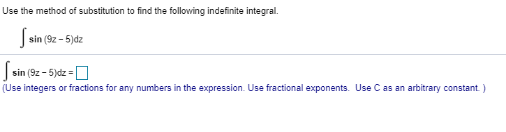 Use the method of substitution to find the following indefinite integral.
sin (9z-5)dz
J
sin (9z-5)dz
(Use integers or fractions for any numbers in the expression. Use fractional exponents. Use C as an arbitrary constant.
