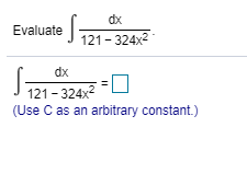 dx
Evaluate
121 324x2
dx
121-324x2
(Use C as an arbitrary constant.)
